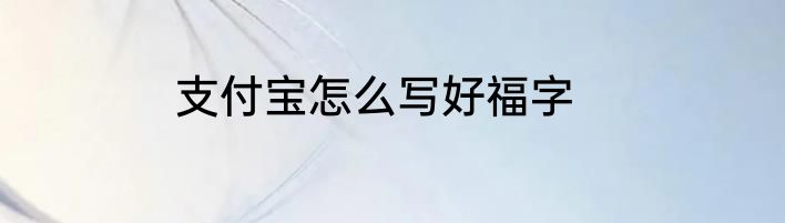 支付宝怎么写好福字