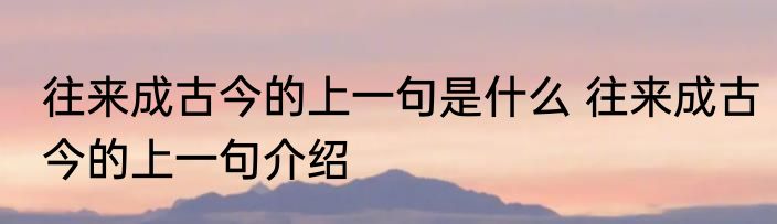 往来成古今的上一句是什么 往来成古今的上一句介绍