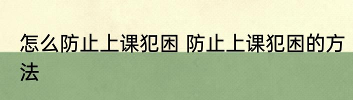 怎么防止上课犯困 防止上课犯困的方法