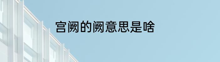 宫阙的阙意思是啥