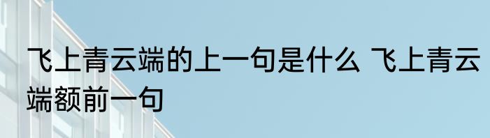 飞上青云端的上一句是什么 飞上青云端额前一句