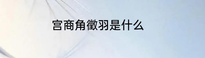 宫商角徵羽是什么