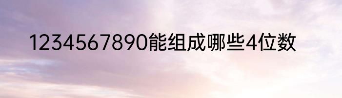 1234567890能组成哪些4位数