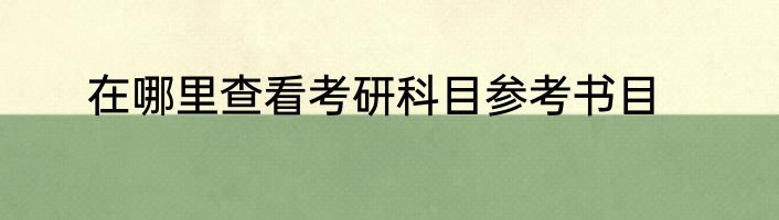 在哪里查看考研科目参考书目
