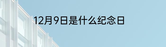 12月9日是什么纪念日