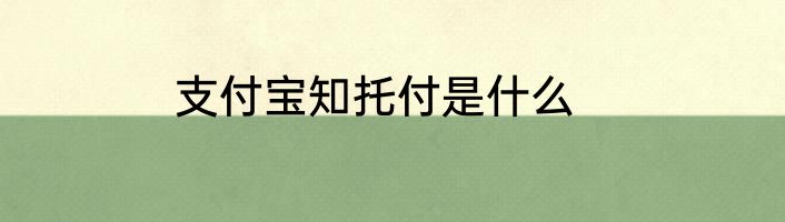 支付宝知托付是什么
