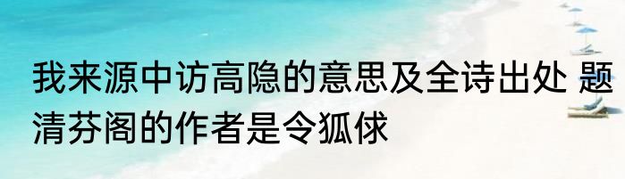 我来源中访高隐的意思及全诗出处 题清芬阁的作者是令狐俅