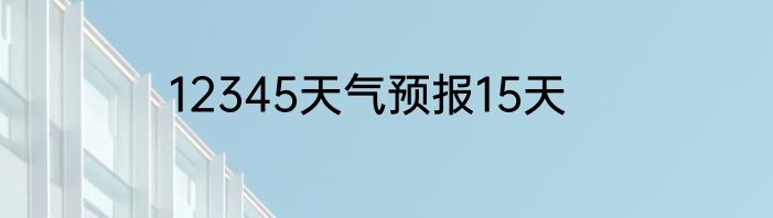 12345天气预报15天