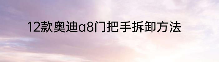 12款奥迪a8门把手拆卸方法