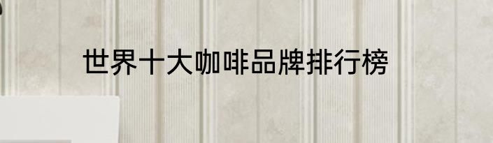 世界十大咖啡品牌排行榜