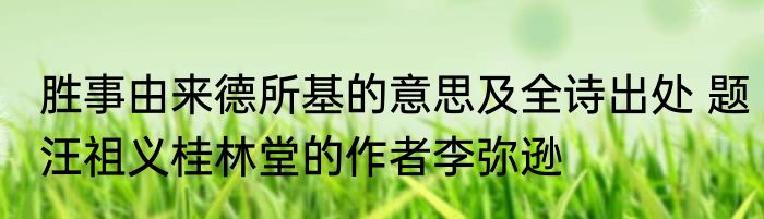 胜事由来德所基的意思及全诗出处 题汪祖义桂林堂的作者李弥逊