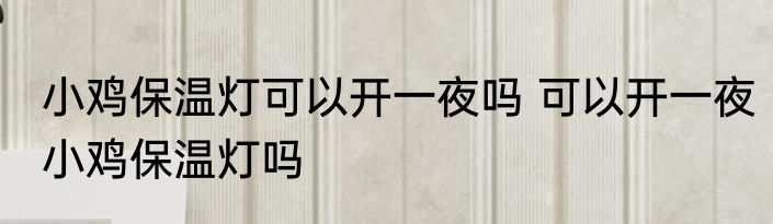 小鸡保温灯可以开一夜吗 可以开一夜小鸡保温灯吗