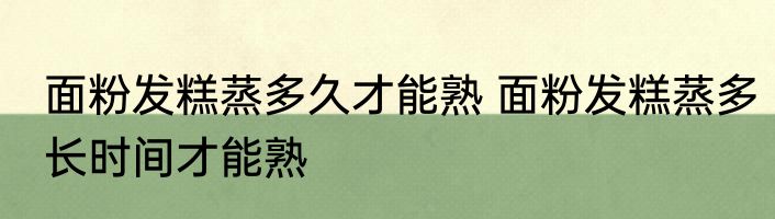 面粉发糕蒸多久才能熟 面粉发糕蒸多长时间才能熟