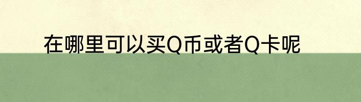 在哪里可以买Q币或者Q卡呢