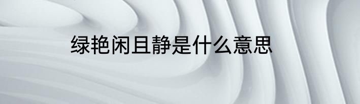 绿艳闲且静是什么意思