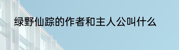 绿野仙踪的作者和主人公叫什么