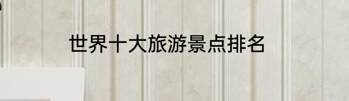 世界十大旅游景点排名
