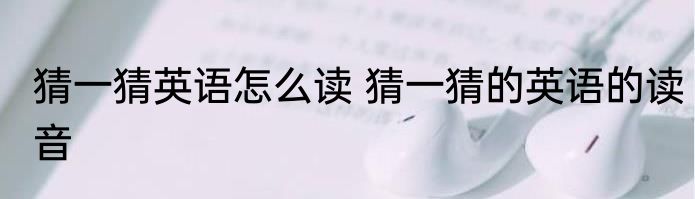 猜一猜英语怎么读 猜一猜的英语的读音