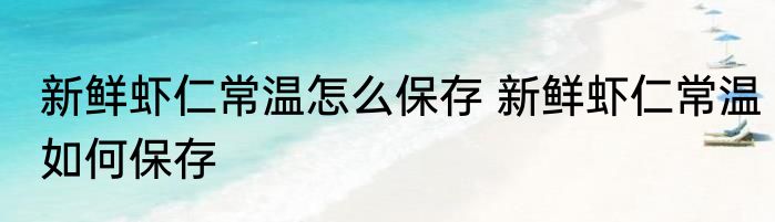 新鲜虾仁常温怎么保存 新鲜虾仁常温如何保存