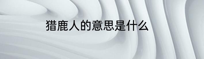 猎鹿人的意思是什么