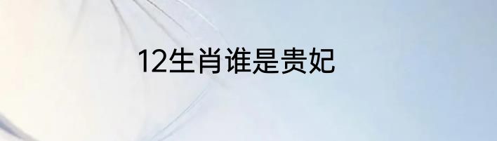 12生肖谁是贵妃