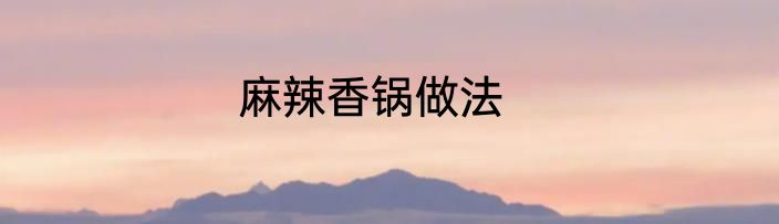 麻辣香锅做法