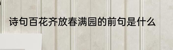 诗句百花齐放春满园的前句是什么