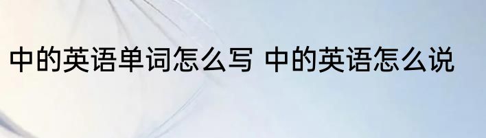 中的英语单词怎么写 中的英语怎么说
