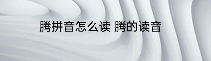 腾拼音怎么读 腾的读音