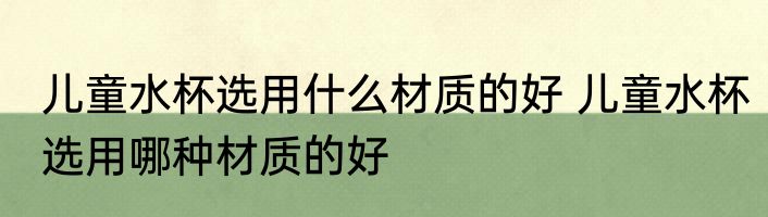 儿童水杯选用什么材质的好 儿童水杯选用哪种材质的好