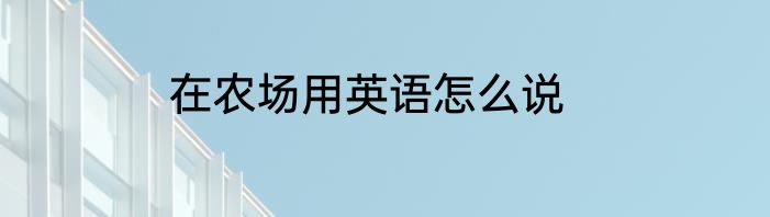 在农场用英语怎么说