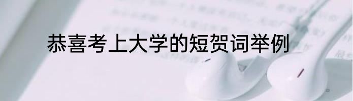 恭喜考上大学的短贺词举例