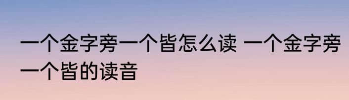 一个金字旁一个皆怎么读 一个金字旁一个皆的读音