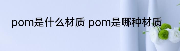 pom是什么材质 pom是哪种材质