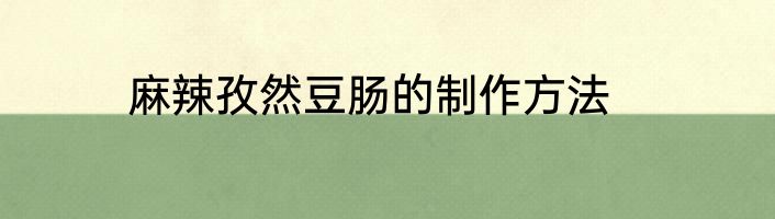 麻辣孜然豆肠的制作方法