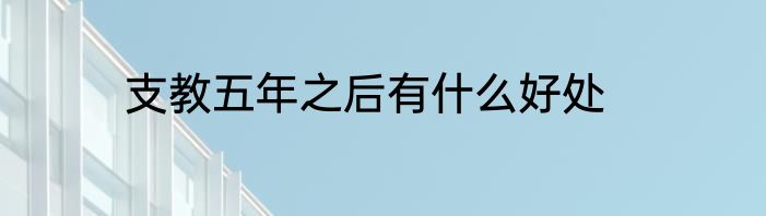 支教五年之后有什么好处