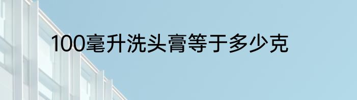 100毫升洗头膏等于多少克
