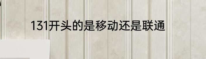 131开头的是移动还是联通