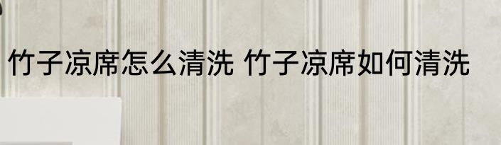 竹子凉席怎么清洗 竹子凉席如何清洗