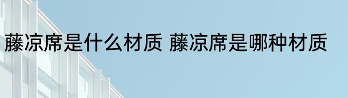 藤凉席是什么材质 藤凉席是哪种材质