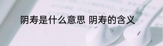 阴寿是什么意思 阴寿的含义