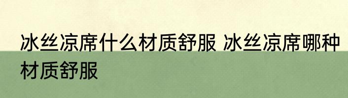 冰丝凉席什么材质舒服 冰丝凉席哪种材质舒服