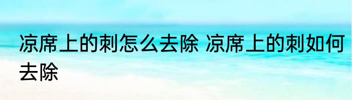 凉席上的刺怎么去除 凉席上的刺如何去除