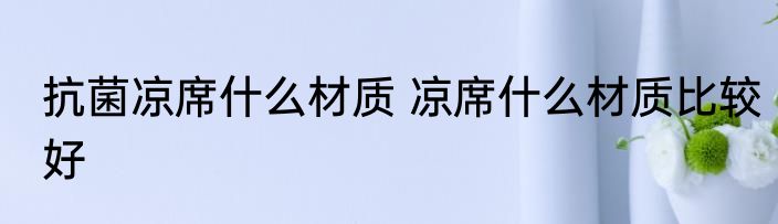抗菌凉席什么材质 凉席什么材质比较好
