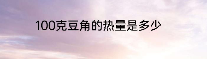 100克豆角的热量是多少