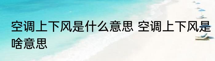 空调上下风是什么意思 空调上下风是啥意思
