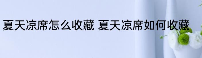 夏天凉席怎么收藏 夏天凉席如何收藏