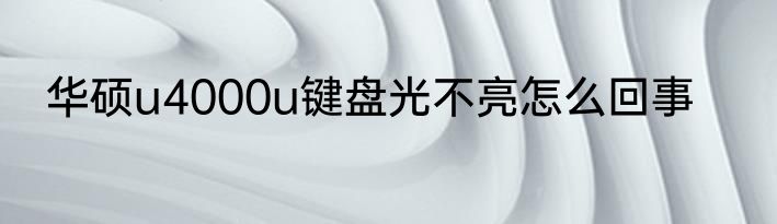 华硕u4000u键盘光不亮怎么回事