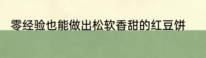 零经验也能做出松软香甜的红豆饼