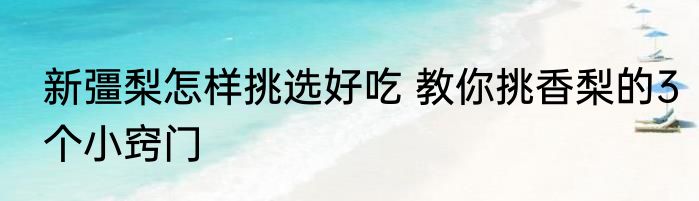 新彊梨怎样挑选好吃 教你挑香梨的3个小窍门